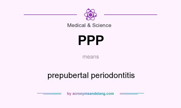 What does PPP mean? It stands for prepubertal periodontitis