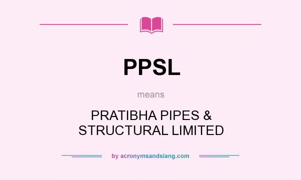 What does PPSL mean? It stands for PRATIBHA PIPES & STRUCTURAL LIMITED
