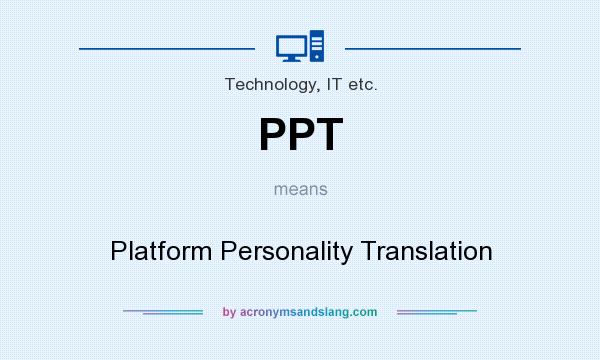 What does PPT mean? It stands for Platform Personality Translation