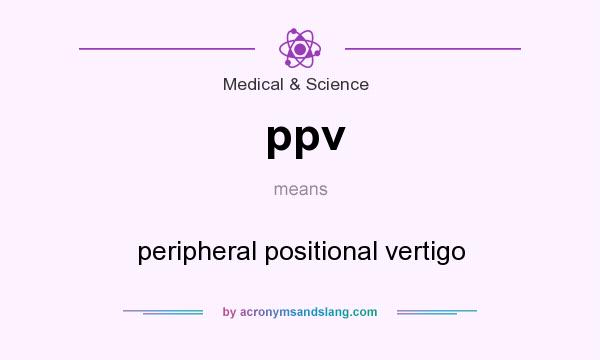 What does ppv mean? It stands for peripheral positional vertigo