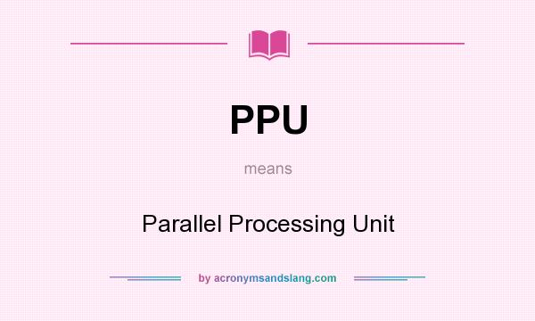 What does PPU mean? It stands for Parallel Processing Unit