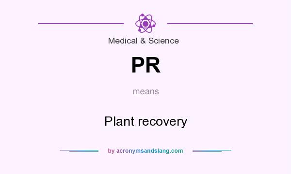 What does PR mean? It stands for Plant recovery