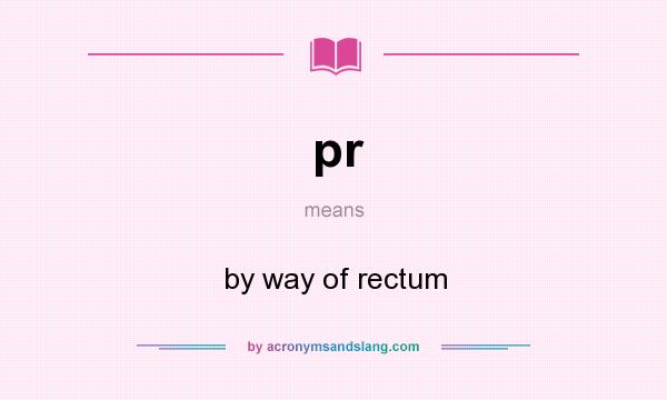 What does pr mean? It stands for by way of rectum