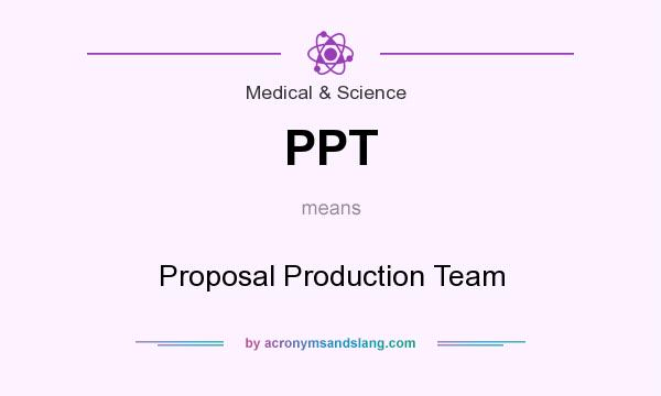 What does PPT mean? It stands for Proposal Production Team