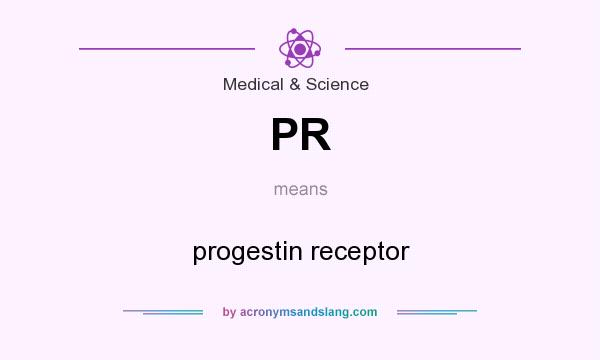 What does PR mean? It stands for progestin receptor