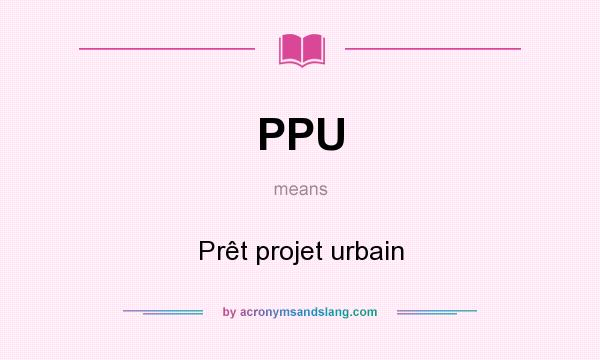 What does PPU mean? It stands for Prêt projet urbain