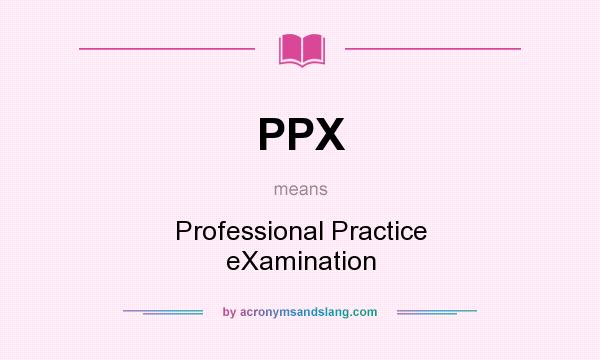 What does PPX mean? It stands for Professional Practice eXamination