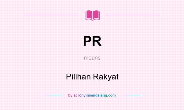 What does PR mean? It stands for Pilihan Rakyat