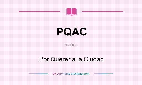 What does PQAC mean? It stands for Por Querer a la Ciudad
