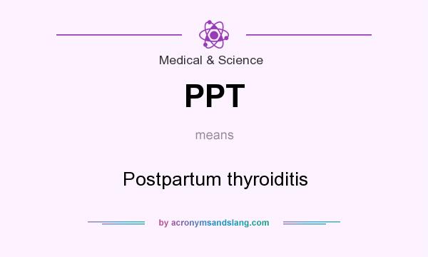 What does PPT mean? It stands for Postpartum thyroiditis