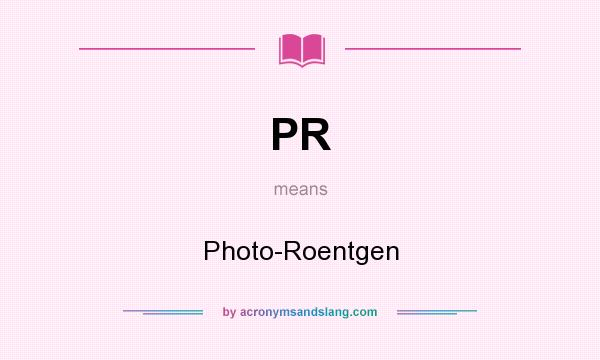 What does PR mean? It stands for Photo-Roentgen