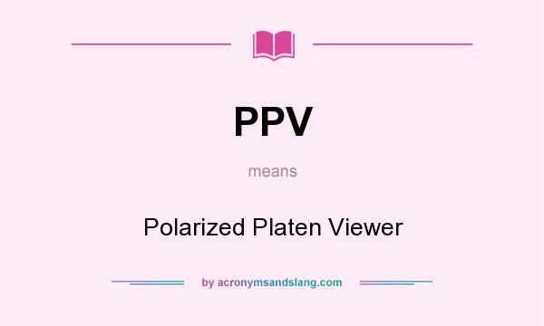What does PPV mean? It stands for Polarized Platen Viewer