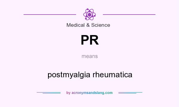 What does PR mean? It stands for postmyalgia rheumatica
