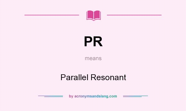 What does PR mean? It stands for Parallel Resonant