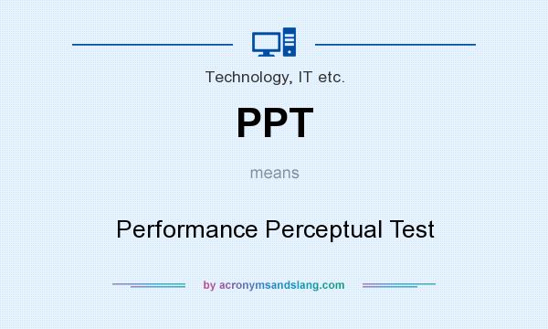 What does PPT mean? It stands for Performance Perceptual Test