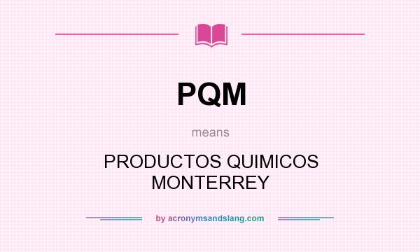 What does PQM mean? It stands for PRODUCTOS QUIMICOS MONTERREY