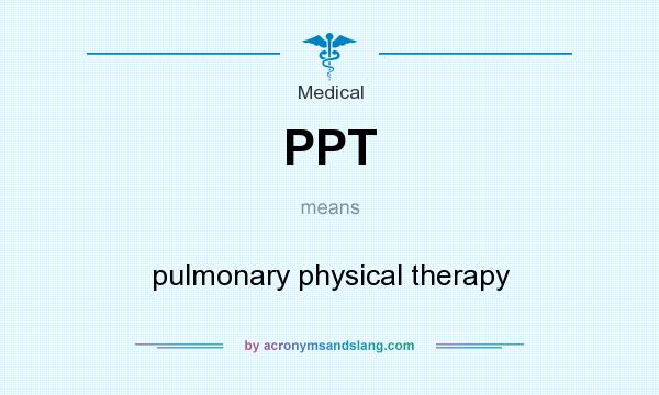 What does PPT mean? It stands for pulmonary physical therapy