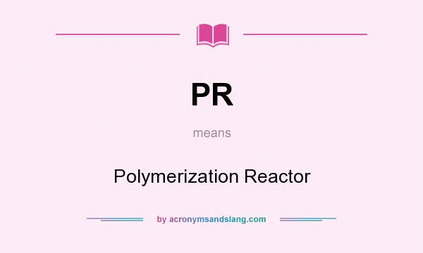 What does PR mean? It stands for Polymerization Reactor