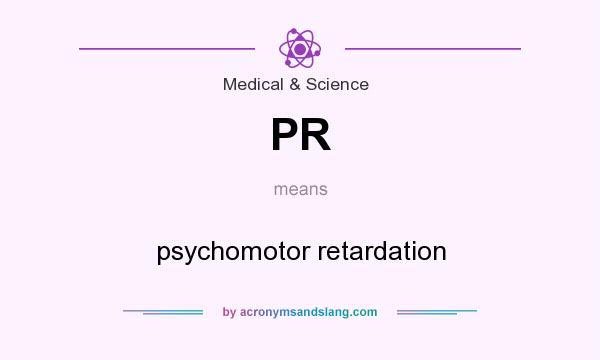 What does PR mean? It stands for psychomotor retardation
