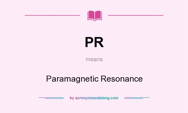 What does PR mean? It stands for Paramagnetic Resonance