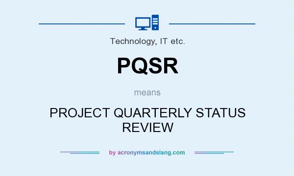 What does PQSR mean? It stands for PROJECT QUARTERLY STATUS REVIEW
