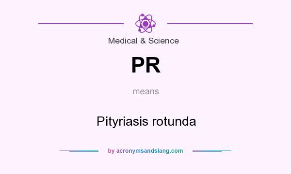 What does PR mean? It stands for Pityriasis rotunda