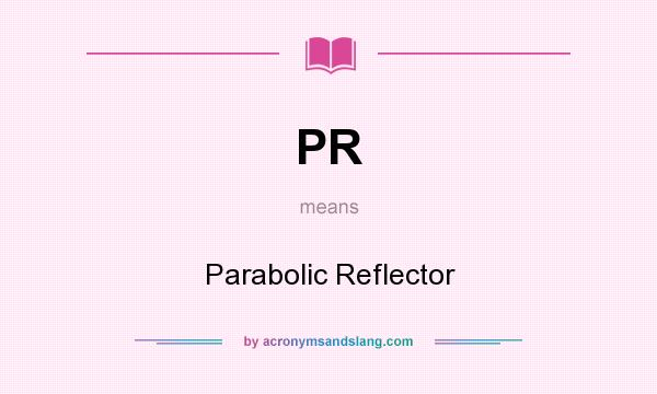What does PR mean? It stands for Parabolic Reflector