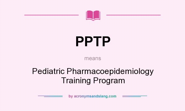 What does PPTP mean? It stands for Pediatric Pharmacoepidemiology Training Program