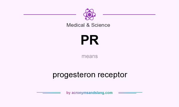 What does PR mean? It stands for progesteron receptor