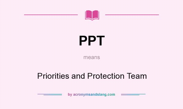 What does PPT mean? It stands for Priorities and Protection Team