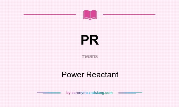 What does PR mean? It stands for Power Reactant