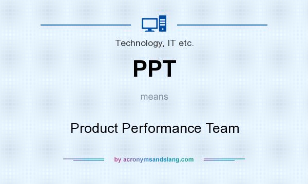 What does PPT mean? It stands for Product Performance Team
