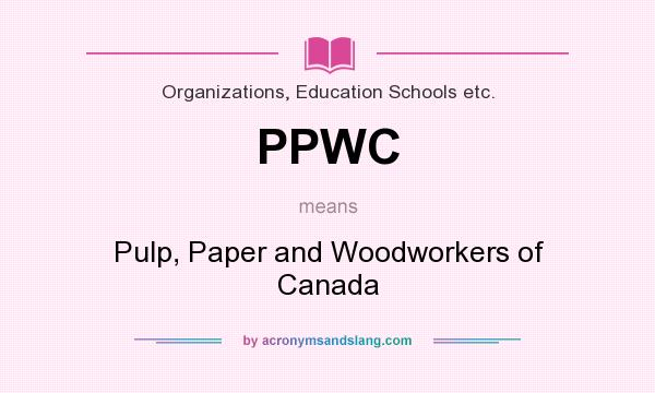 What does PPWC mean? It stands for Pulp, Paper and Woodworkers of Canada