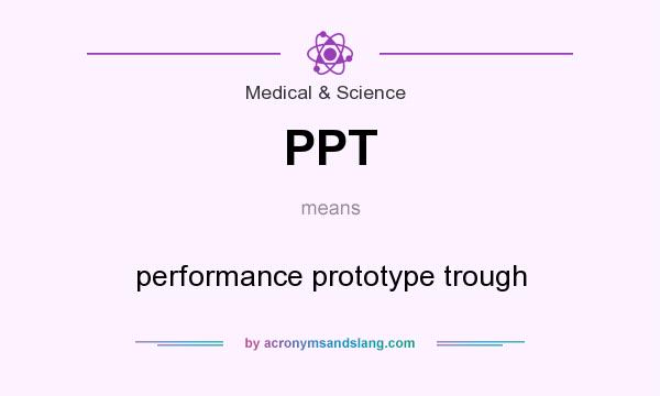 What does PPT mean? It stands for performance prototype trough