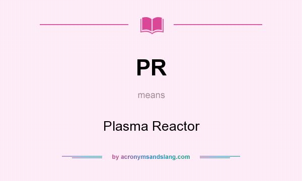 What does PR mean? It stands for Plasma Reactor