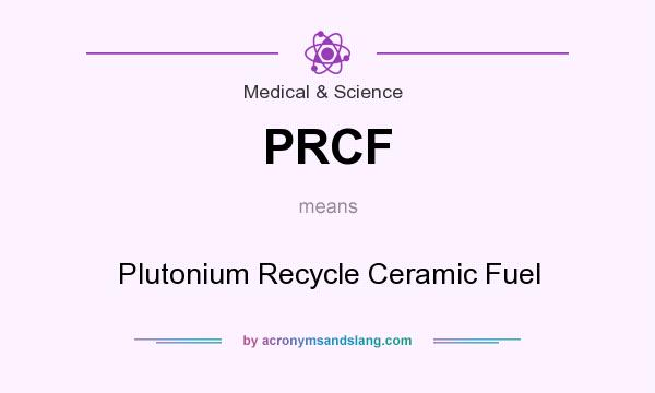 What does PRCF mean? It stands for Plutonium Recycle Ceramic Fuel