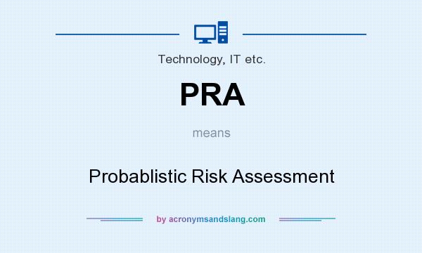 What does PRA mean? It stands for Probablistic Risk Assessment