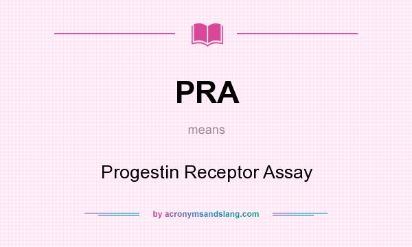 What does PRA mean? It stands for Progestin Receptor Assay