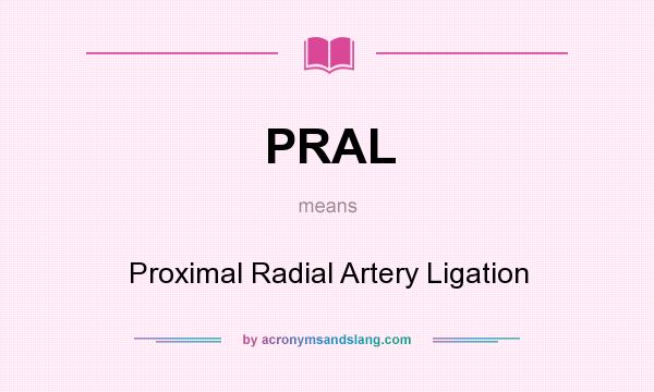 What does PRAL mean? It stands for Proximal Radial Artery Ligation