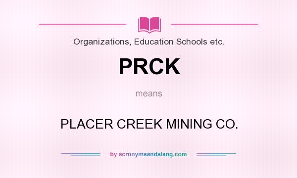 What does PRCK mean? It stands for PLACER CREEK MINING CO.