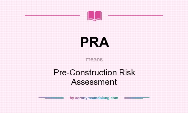 What does PRA mean? It stands for Pre-Construction Risk Assessment
