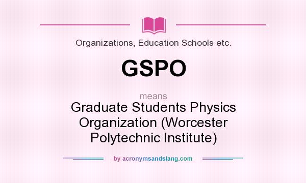 What does GSPO mean? It stands for Graduate Students Physics Organization (Worcester Polytechnic Institute)