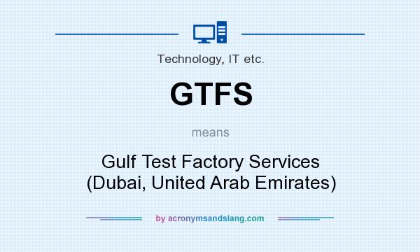 What does GTFS mean? It stands for Gulf Test Factory Services (Dubai, United Arab Emirates)