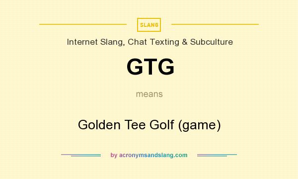 What does GTG mean? It stands for Golden Tee Golf (game)