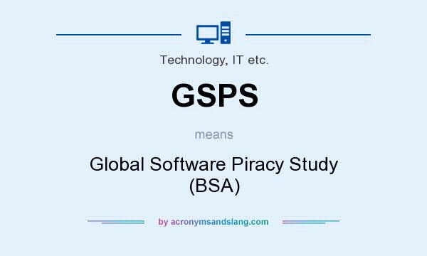 What does GSPS mean? It stands for Global Software Piracy Study (BSA)
