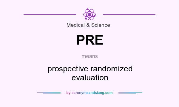 What does PRE mean? It stands for prospective randomized evaluation