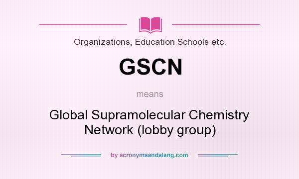 What does GSCN mean? It stands for Global Supramolecular Chemistry Network (lobby group)