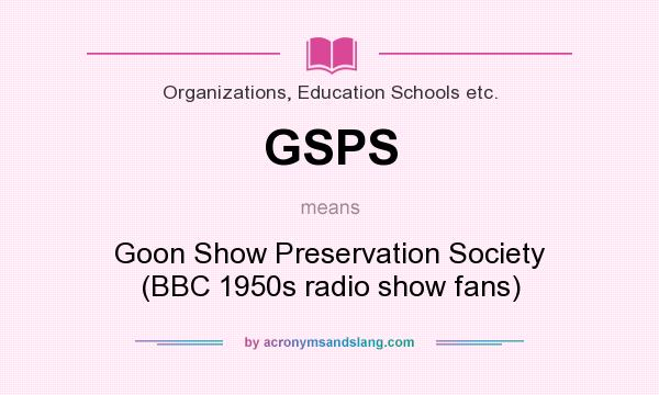 What does GSPS mean? It stands for Goon Show Preservation Society (BBC 1950s radio show fans)