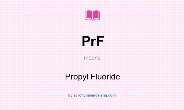 What does PrF mean? It stands for Propyl Fluoride