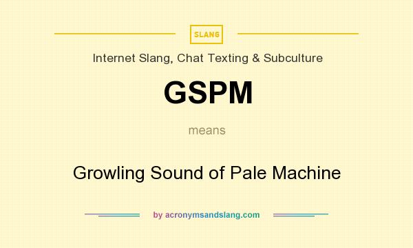 What does GSPM mean? It stands for Growling Sound of Pale Machine